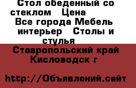 Стол обеденный со стеклом › Цена ­ 5 000 - Все города Мебель, интерьер » Столы и стулья   . Ставропольский край,Кисловодск г.